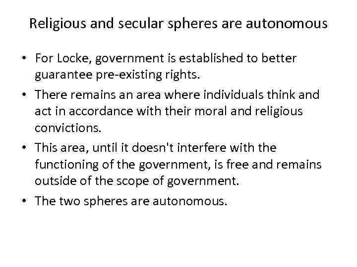 Religious and secular spheres are autonomous • For Locke, government is established to better