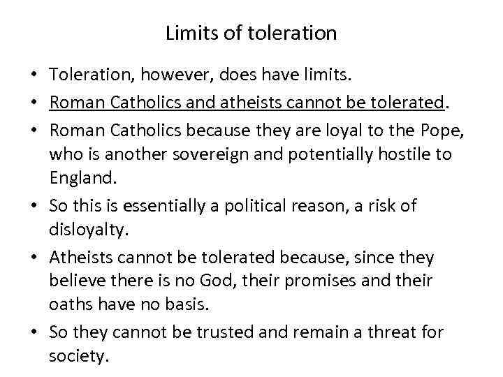 Limits of toleration • Toleration, however, does have limits. • Roman Catholics and atheists