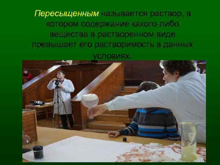 Пересыщенным называется раствор, в котором содержание какого либо вещества в растворенном виде превышает его