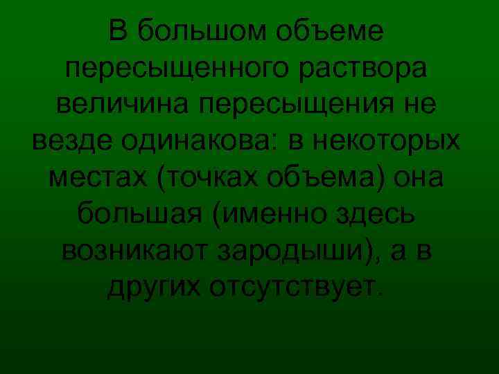 В большом объеме пересыщенного раствора величина пересыщения не везде одинакова: в некоторых местах (точках