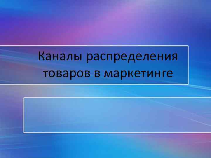 Каналы распределения товаров в маркетинге 