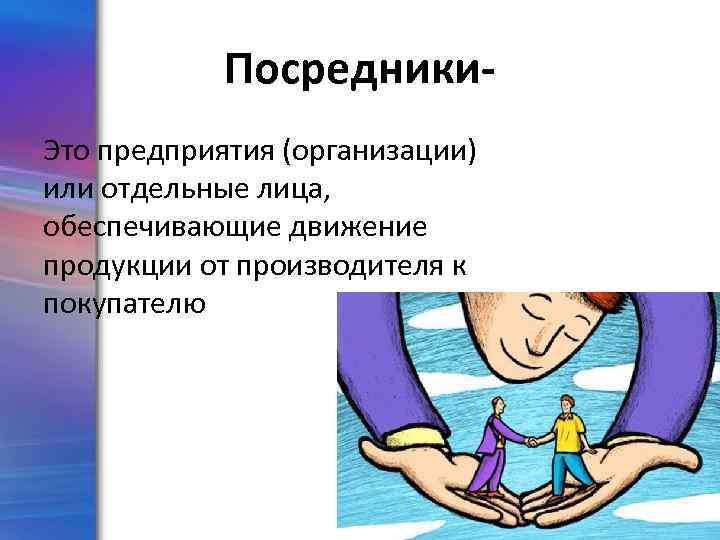 Посредники. Это предприятия (организации) или отдельные лица, обеспечивающие движение продукции от производителя к покупателю