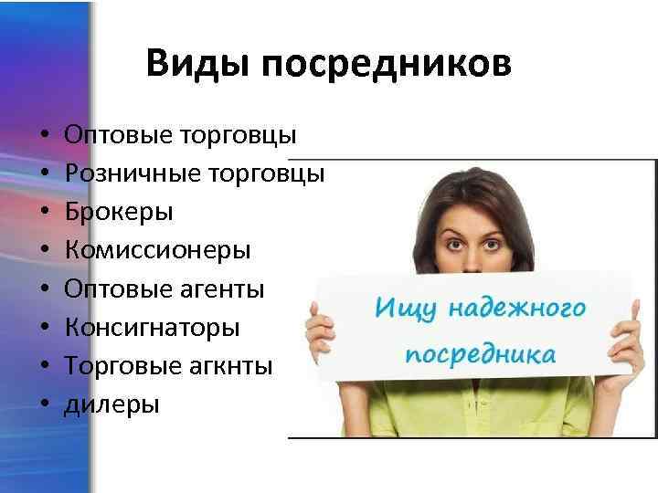 Виды посредников • • Оптовые торговцы Розничные торговцы Брокеры Комиссионеры Оптовые агенты Консигнаторы Торговые