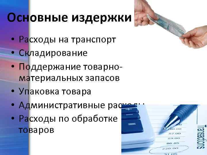 Основные издержки • Расходы на транспорт • Складирование • Поддержание товарноматериальных запасов • Упаковка