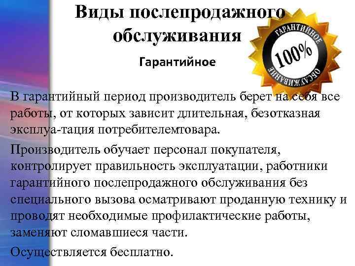 Виды послепродажного обслуживания Гарантийное В гарантийный период производитель берет на себя все работы, от