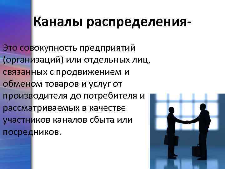 Каналы распределения. Это совокупность предприятий (организаций) или отдельных лиц, связанных с продвижением и обменом