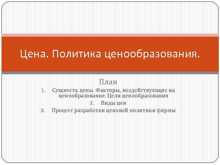 Цена. Политика ценообразования. План 1. 3. Сущность цены. Факторы, воздействующие на ценообразование. Цели ценообразования