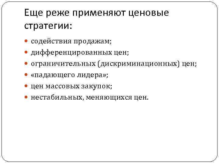 Еще реже применяют ценовые стратегии: содействия продажам; дифференцированных цен; ограничительных (дискриминационных) цен; «падающего лидера»