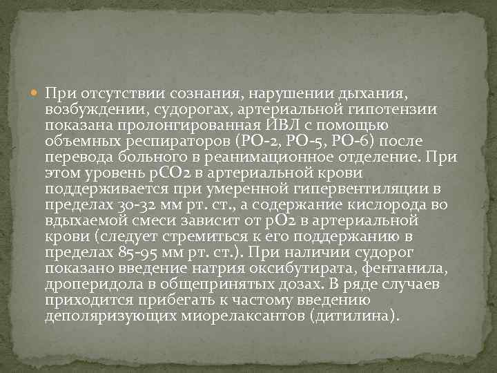  При отсутствии сознания, нарушении дыхания, возбуждении, судорогах, артериальной гипотензии показана пролонгированная ИВЛ с