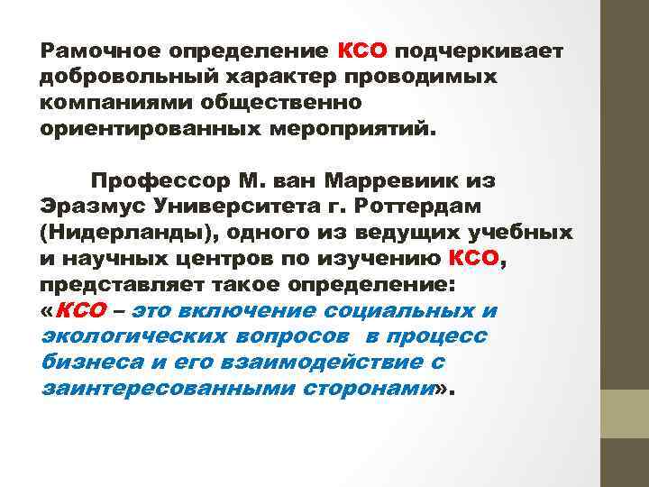 Рамочное определение КСО подчеркивает добровольный характер проводимых компаниями общественно ориентированных мероприятий. Профессор М. ван