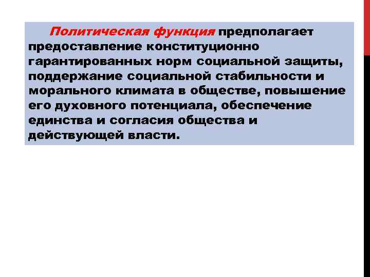 Политическая функция предполагает предоставление конституционно гарантированных норм социальной защиты, поддержание социальной стабильности и морального