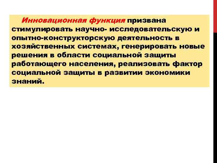 Инновационная функция призвана стимулировать научно- исследовательскую и опытно-конструкторскую деятельность в хозяйственных системах, генерировать новые