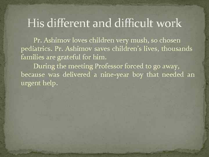 His different and difficult work Pr. Ashimov loves children very mush, so chosen pediatrics.