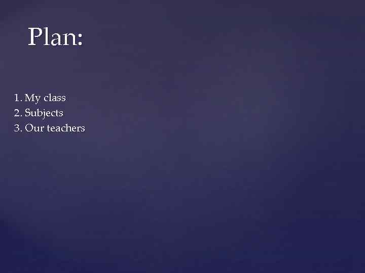 Plan: 1. My class 2. Subjects 3. Our teachers 