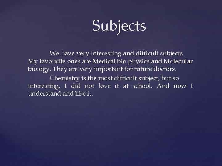 Subjects We have very interesting and difficult subjects. My favourite ones are Medical bio