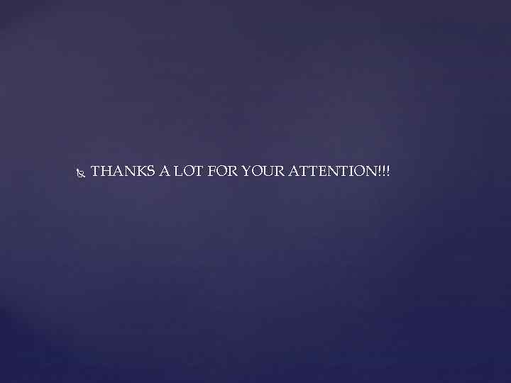  THANKS A LOT FOR YOUR ATTENTION!!! 