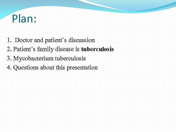 Plan: 1. Doctor and patient`s discussion 2. Patient`s family disease is tuberculosis 3. Mycobacterium