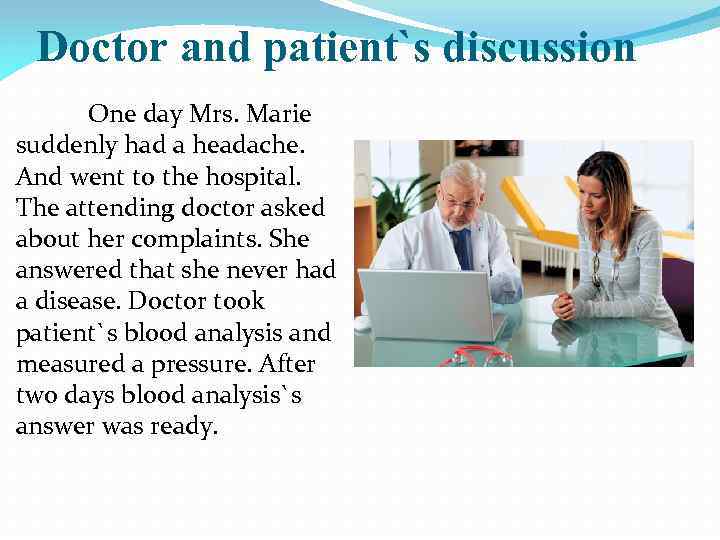 Doctor and patient`s discussion One day Mrs. Marie suddenly had a headache. And went