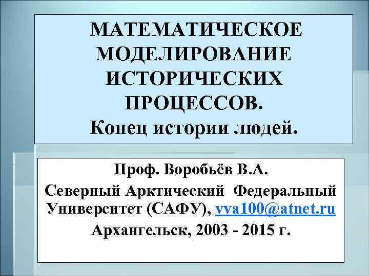  МАТЕМАТИЧЕСКОЕ МОДЕЛИРОВАНИЕ ИСТОРИЧЕСКИХ ПРОЦЕССОВ. Конец истории людей. Проф. Воробьёв В. А. Северный Арктический