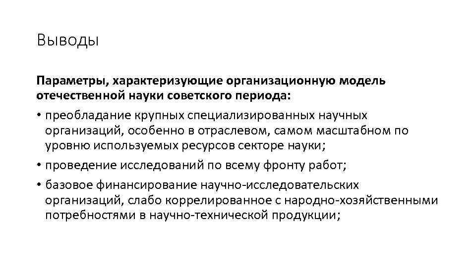 Выводы Параметры, характеризующие организационную модель отечественной науки советского периода: • преобладание крупных специализированных научных