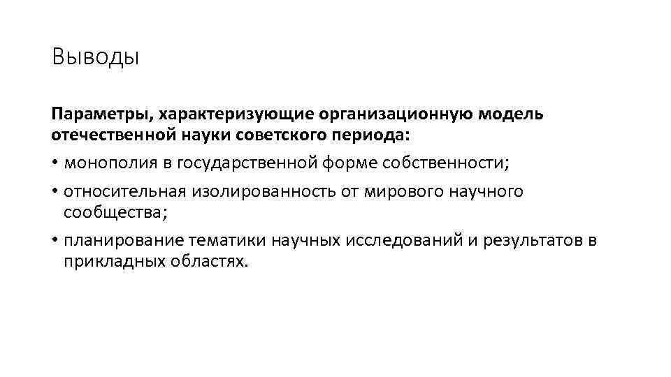 Выводы Параметры, характеризующие организационную модель отечественной науки советского периода: • монополия в государственной форме