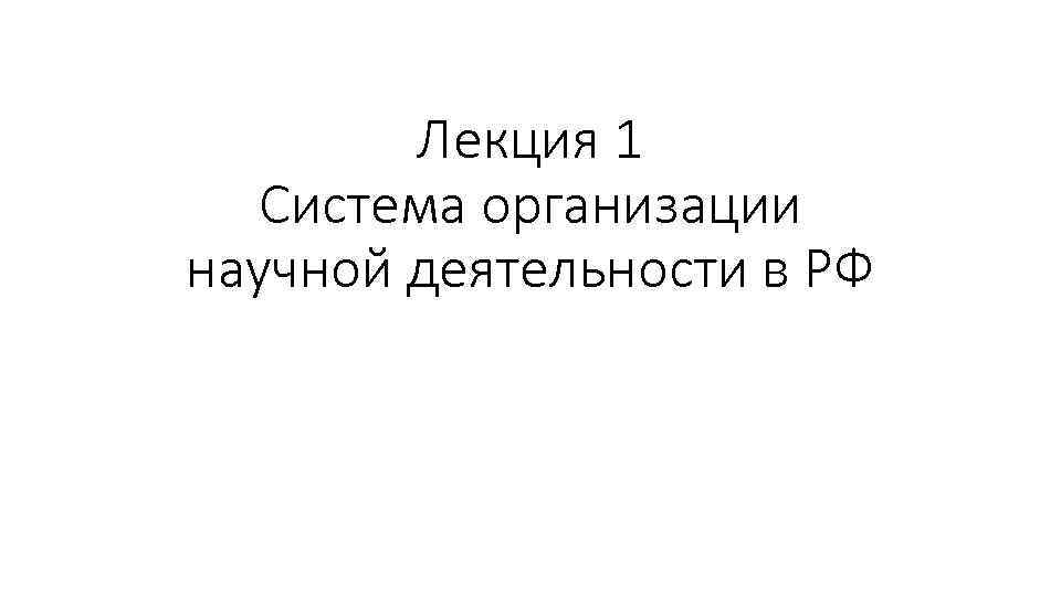 Лекция 1 Система организации научной деятельности в РФ 