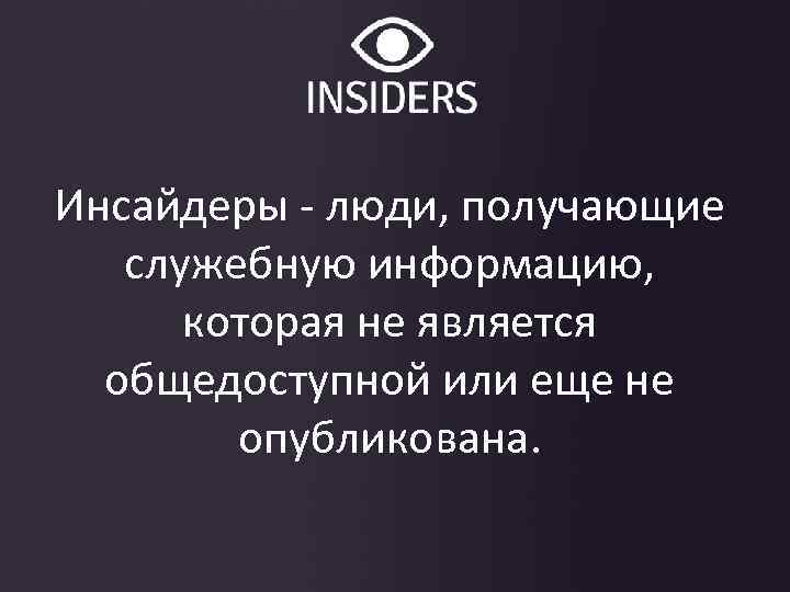 Инсайдеры - люди, получающие служебную информацию, которая не является общедоступной или еще не опубликована.