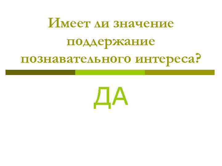 Имеет ли значение поддержание познавательного интереса? ДА 