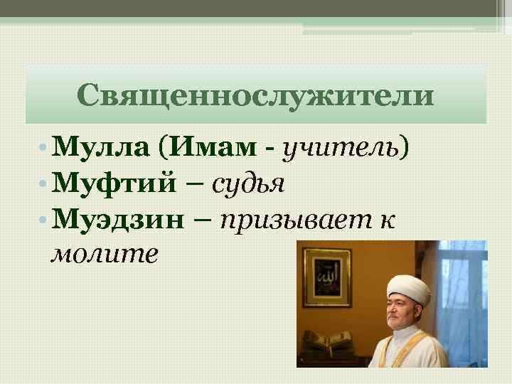 Священнослужители • Мулла (Имам - учитель) • Муфтий – судья • Муэдзин – призывает