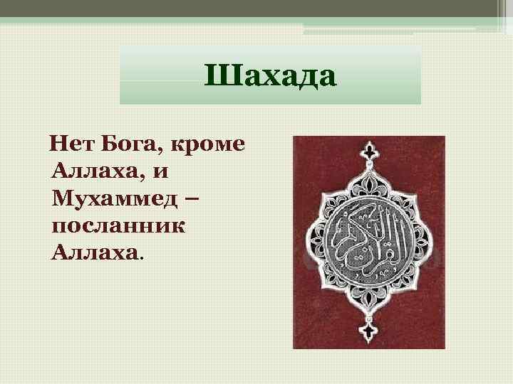 Шахада Нет Бога, кроме Аллаха, и Мухаммед – посланник Аллаха. 