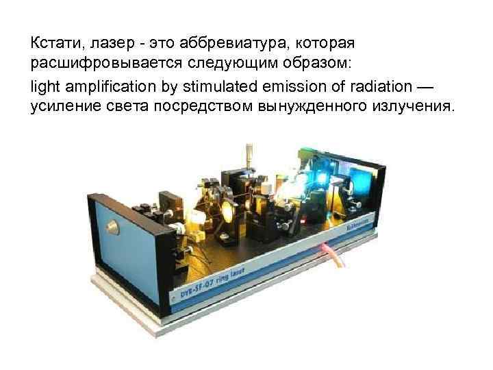 Кстати, лазер - это аббревиатура, которая расшифровывается следующим образом: light amplification by stimulated emission