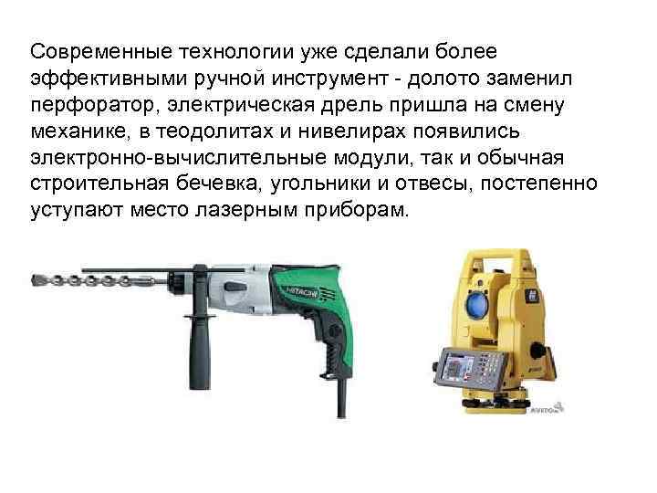 Современные технологии уже сделали более эффективными ручной инструмент - долото заменил перфоратор, электрическая дрель