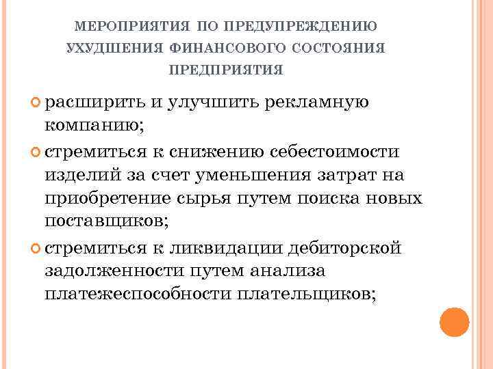 МЕРОПРИЯТИЯ ПО ПРЕДУПРЕЖДЕНИЮ УХУДШЕНИЯ ФИНАНСОВОГО СОСТОЯНИЯ ПРЕДПРИЯТИЯ расширить и улучшить рекламную компанию; стремиться к