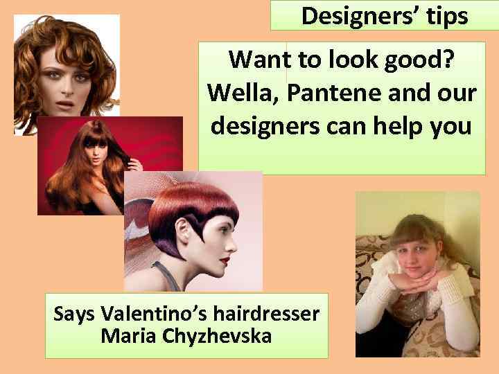 Designers’ tips Want to look good? Wella, Pantene and our designers can help you