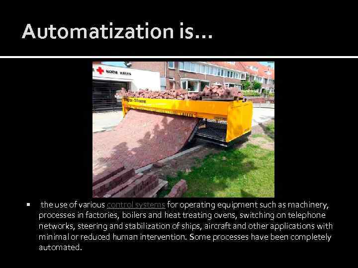 Automatization is… the use of various control systems for operating equipment such as machinery,