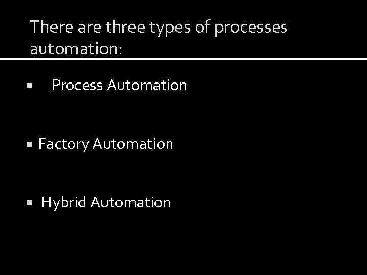 There are three types of processes automation: Process Automation Factory Automation Hybrid Automation 