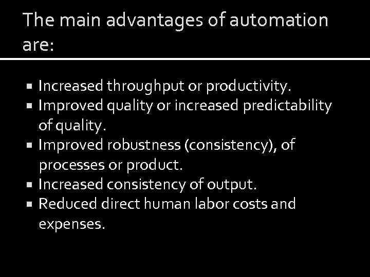 The main advantages of automation are: Increased throughput or productivity. Improved quality or increased