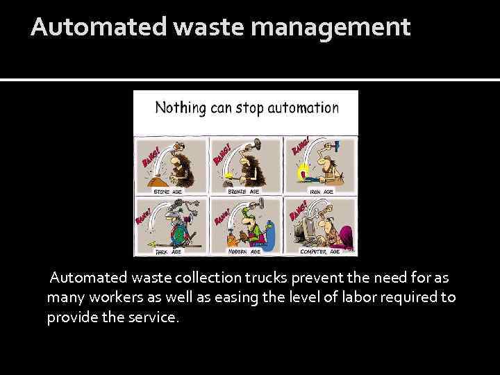 Automated waste management Automated waste collection trucks prevent the need for as many workers