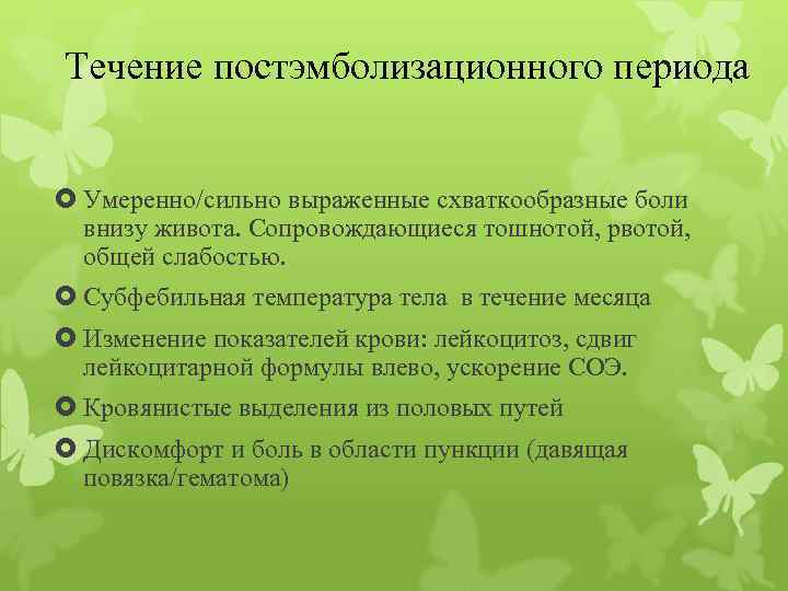 Течение постэмболизационного периода Умеренно/сильно выраженные схваткообразные боли внизу живота. Сопровождающиеся тошнотой, рвотой, общей слабостью.