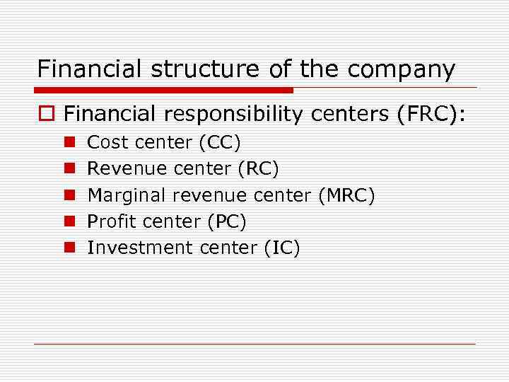 Financial structure of the company o Financial responsibility centers (FRC): n n n Cost