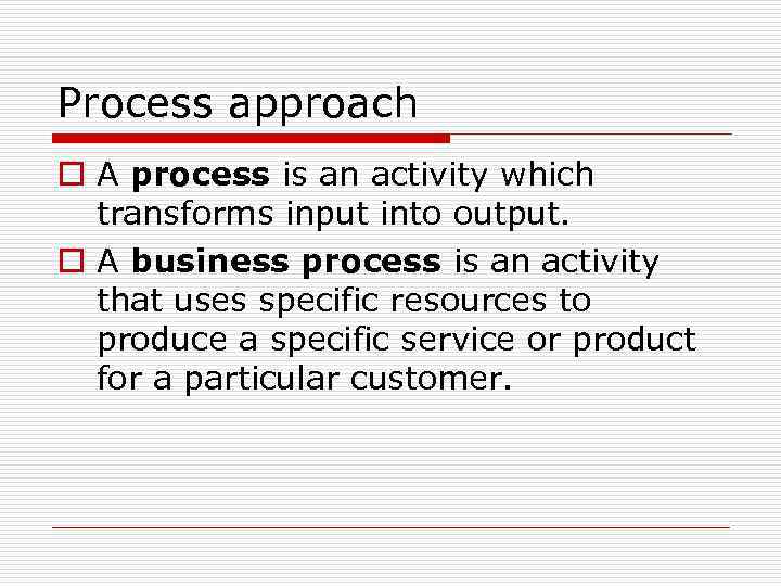 Process approach o A process is an activity which transforms input into output. o