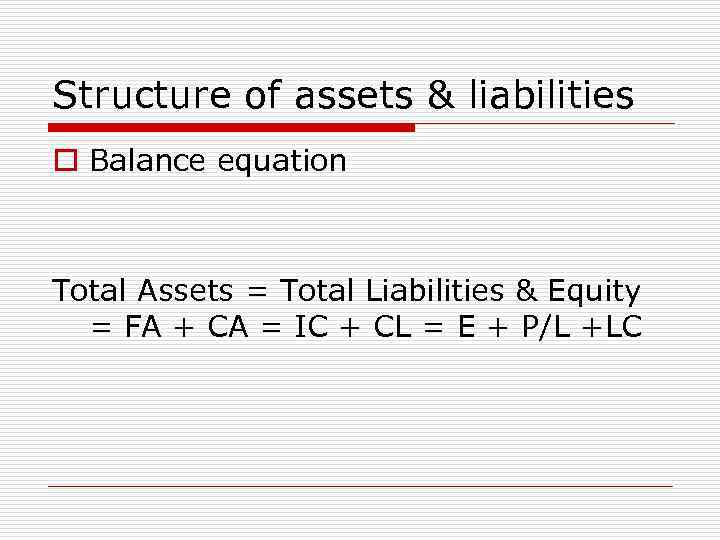 Structure of assets & liabilities o Balance equation Total Assets = Total Liabilities &