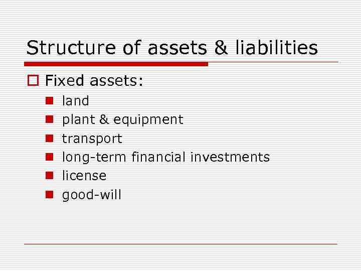 Structure of assets & liabilities o Fixed assets: n n n land plant &