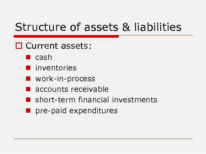 Structure of assets & liabilities o Current assets: n n n cash inventories work-in-process