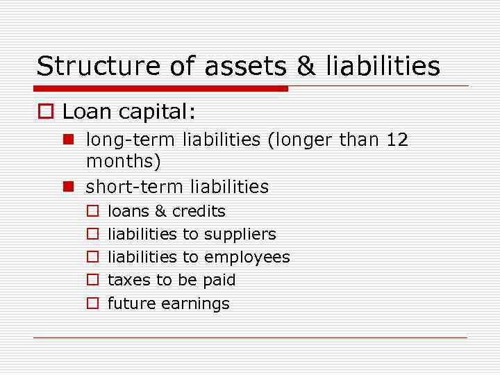 Structure of assets & liabilities o Loan capital: n long-term liabilities (longer than 12