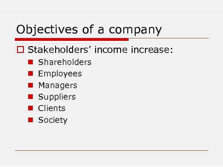 Objectives of a company o Stakeholders’ income increase: n n n Shareholders Employees Managers