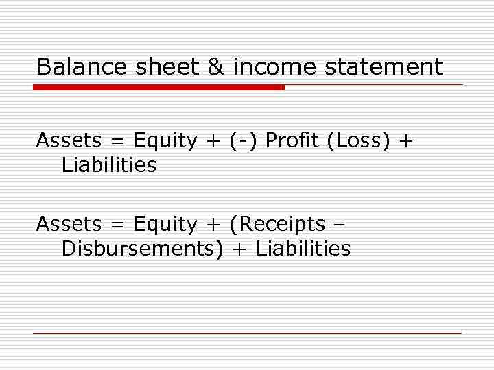 Balance sheet & income statement Assets = Equity + (-) Profit (Loss) + Liabilities