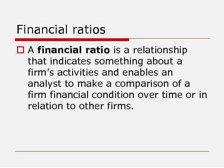 Financial ratios o A financial ratio is a relationship that indicates something about a