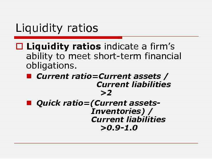 Liquidity ratios o Liquidity ratios indicate a firm’s ability to meet short-term financial obligations.