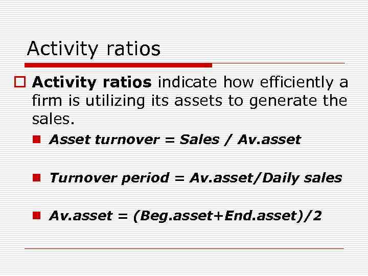 Activity ratios o Activity ratios indicate how efficiently a firm is utilizing its assets